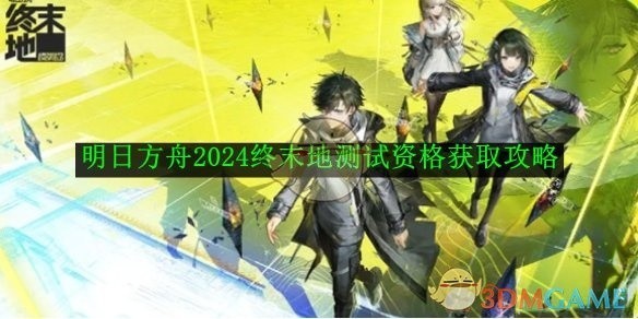 明日方舟2025终末地测试资格获取指南
