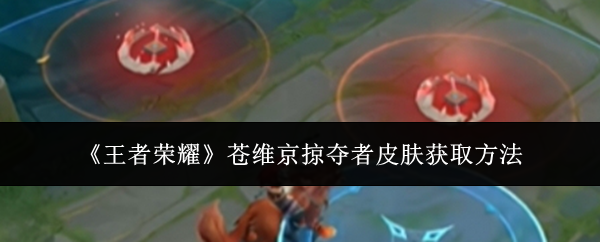 王者荣耀苍维京掠夺者皮肤获取攻略