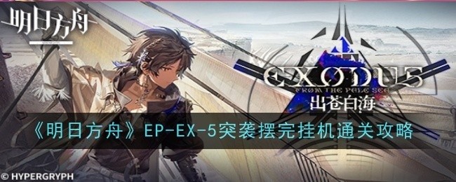 明日方舟EPEX5突袭模式摆完挂机攻略，轻松通关秘籍分享